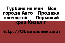 Турбина на ман - Все города Авто » Продажа запчастей   . Пермский край,Кизел г.